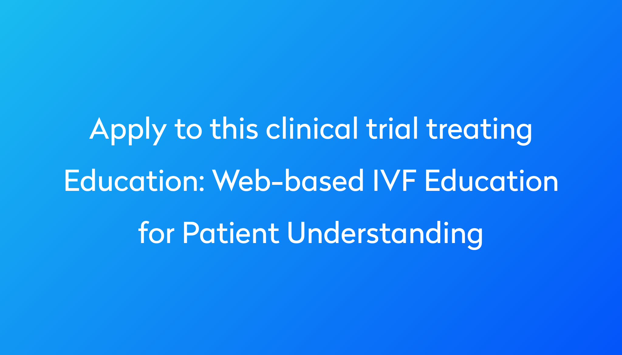 Webbased IVF Education for Patient Understanding Clinical Trial 2024